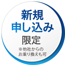 新規申し込み限定 ※他社からのお乗り換えも可